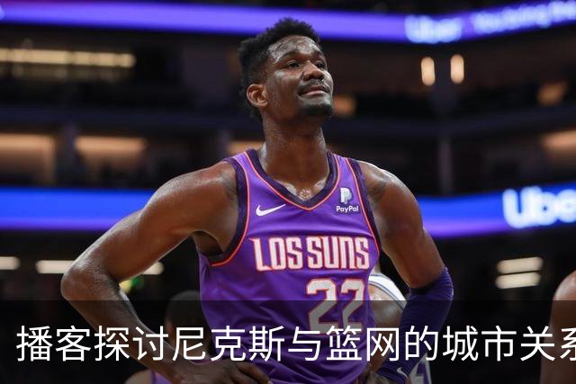 播客探讨尼克斯与篮网的城市关系及老板态度